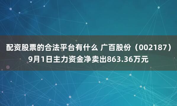 配资股票的合法平台有什么 广百股份（002187）9月1日主力资金净卖出863.36万元