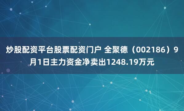炒股配资平台股票配资门户 全聚德（002186）9月1日主力资金净卖出1248.19万元