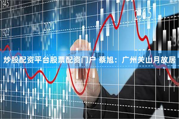 炒股配资平台股票配资门户 蔡旭:广州关山月故居