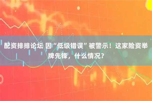 配资排排论坛 因“低级错误”被警示!这家险资举牌先锋,什么情况?