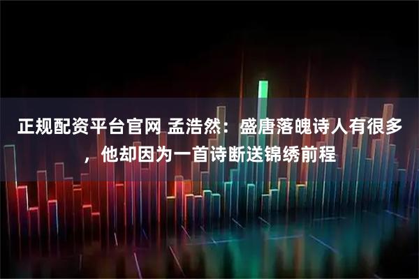 正规配资平台官网 孟浩然：盛唐落魄诗人有很多，他却因为一首诗断送锦绣前程