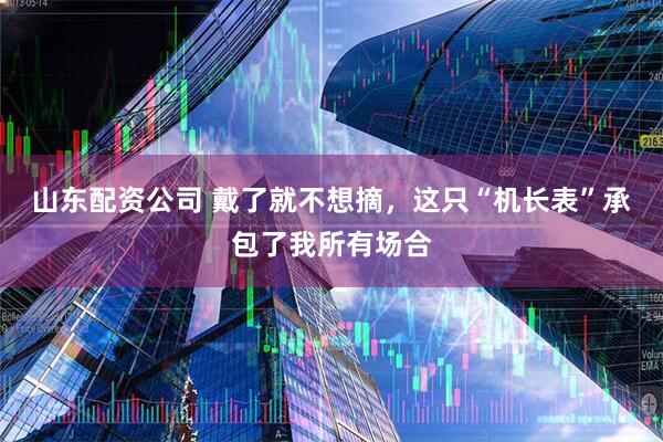 山东配资公司 戴了就不想摘，这只“机长表”承包了我所有场合