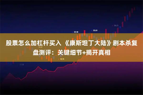 股票怎么加杠杆买入 《康斯坦丁大陆》剧本杀复盘测评：关键细节+揭开真相