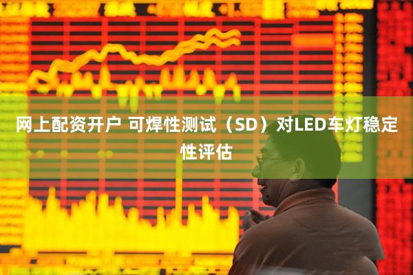 网上配资开户 可焊性测试（SD）对LED车灯稳定性评估