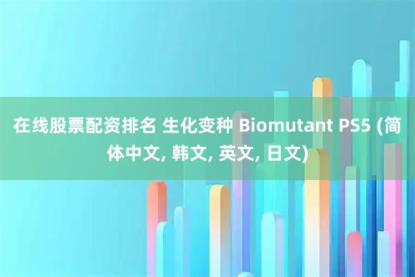 在线股票配资排名 生化变种 Biomutant PS5 (简体中文, 韩文, 英文, 日文)