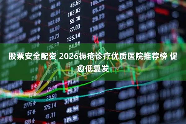 股票安全配资 2026褥疮诊疗优质医院推荐榜 促愈低复发